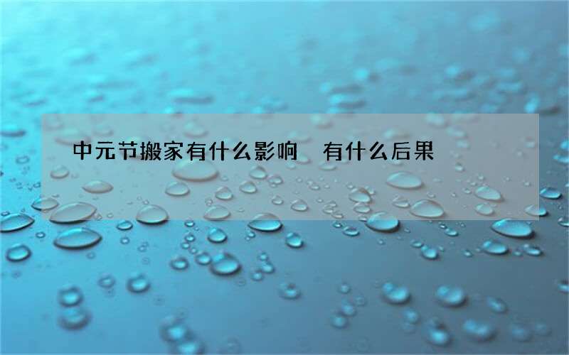 中元节搬家有什么影响 有什么后果